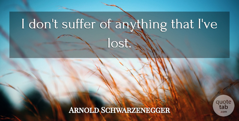 Arnold Schwarzenegger Quote About Suffering, Lost: I Dont Suffer Of Anything...