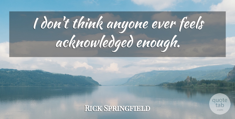 Rick Springfield Quote About Thinking, Enough, Feels: I Dont Think Anyone Ever...