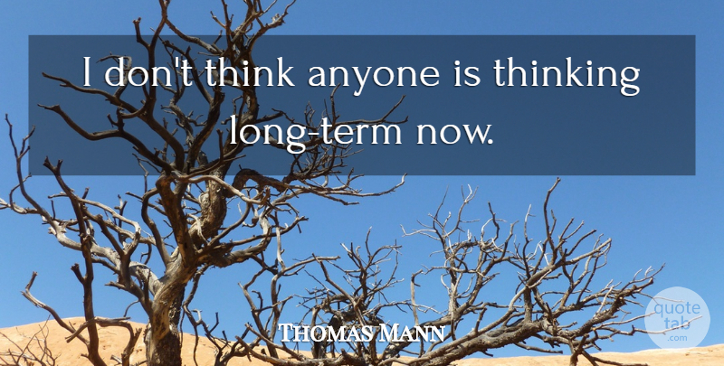 Thomas Mann Quote About Thinking, Long, Term: I Dont Think Anyone Is...