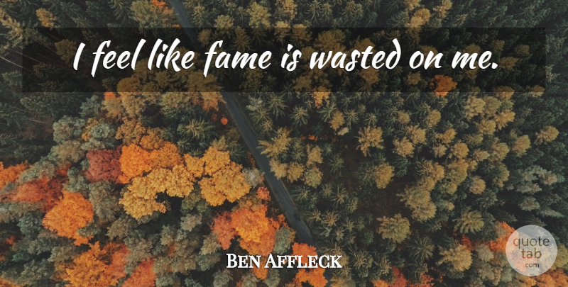 Ben Affleck Quote About Fame, Feels: I Feel Like Fame Is...