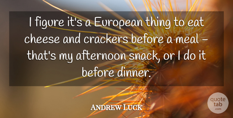 Andrew Luck Quote About Afternoon, Crackers, Eat, European, Figure: I Figure Its A European...