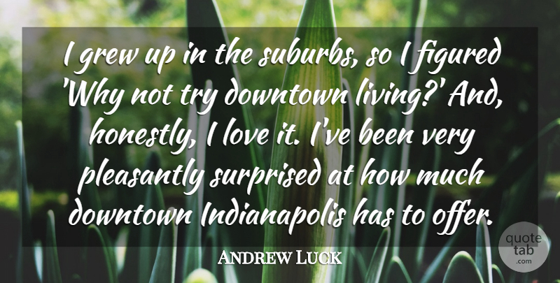 Andrew Luck Quote About Figured, Grew, Love, Pleasantly, Surprised: I Grew Up In The...