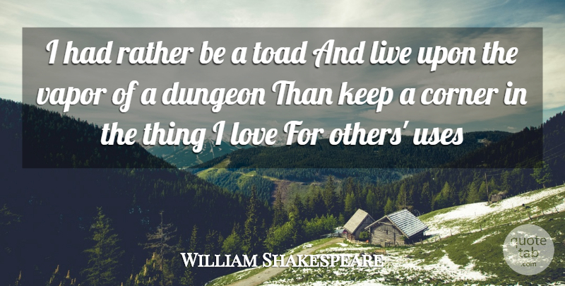 William Shakespeare Quote About Corner, Dungeon, Love, Rather, Toad: I Had Rather Be A...