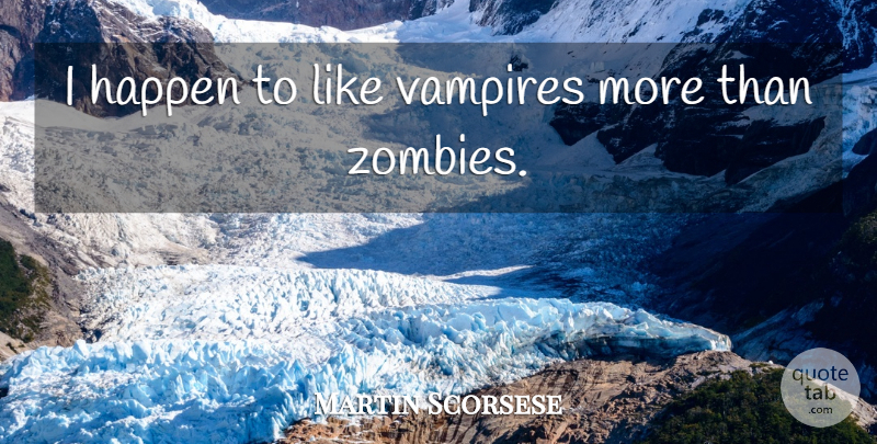 Martin Scorsese Quote About Zombie, Vampire, Happens: I Happen To Like Vampires...
