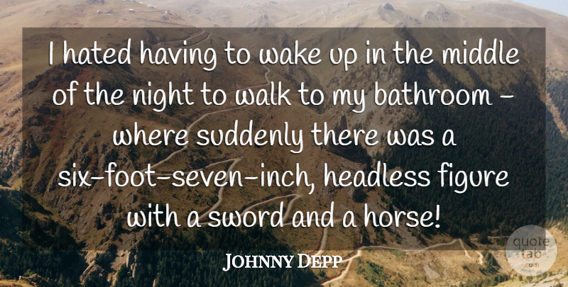 Johnny Depp Quote About Bathroom, Figure, Hated, Middle, Night: I Hated Having To Wake...