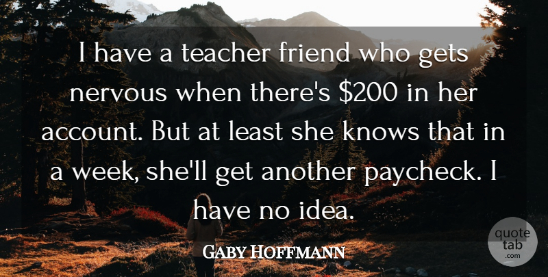 Gaby Hoffmann Quote About Gets, Knows, Nervous, Teacher: I Have A Teacher Friend...