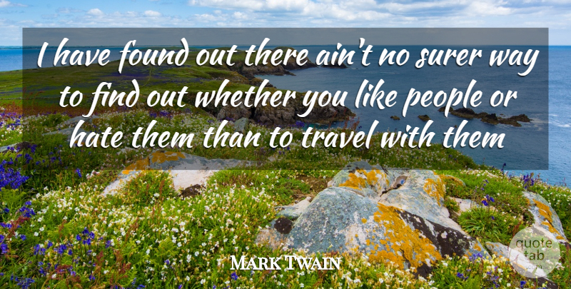 Mark Twain Quote About Found, Hate, People, Surer, Travel: I Have Found Out There...