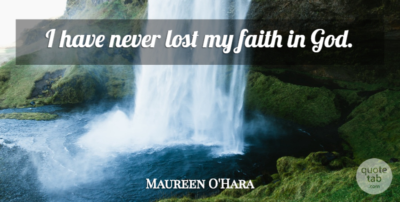 Maureen O'Hara Quote About Faith In God, Lost: I Have Never Lost My...