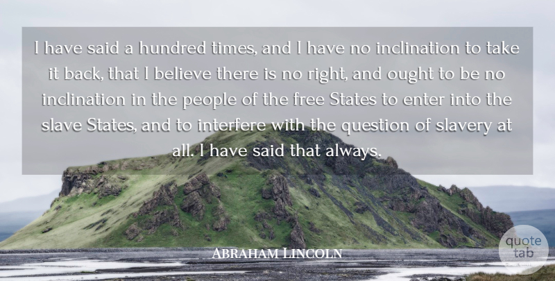 Abraham Lincoln Quote About Believe, Enter, Hundred, Interfere, Ought: I Have Said A Hundred...