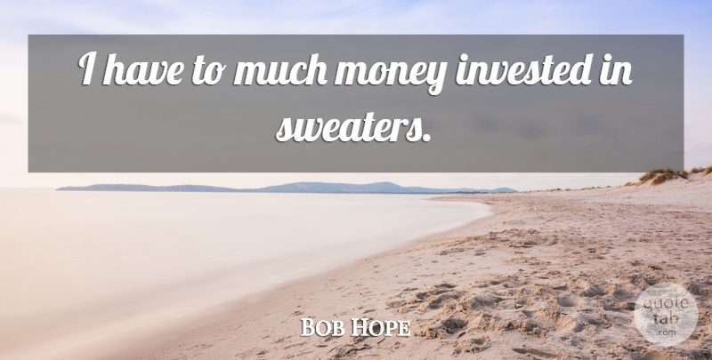 Bob Hope Quote About American Comedian, Invested, Money: I Have To Much Money...