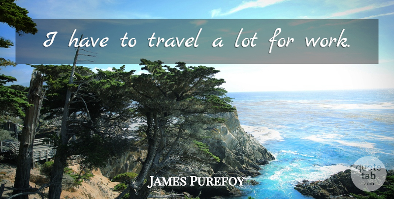 James Purefoy Quote About Travel, Work: I Have To Travel A...