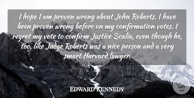 Edward Kennedy Quote About Confirm, Harvard, Hope, John, Judge: I Hope I Am Proven...