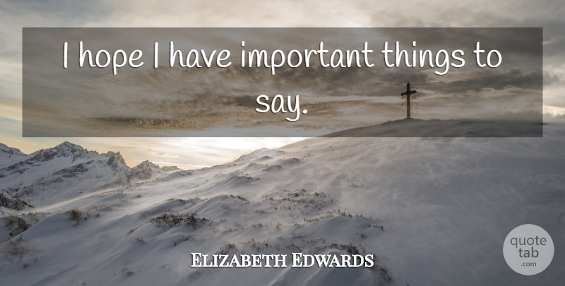 Elizabeth Edwards Quote About Important, Important Things: I Hope I Have Important...