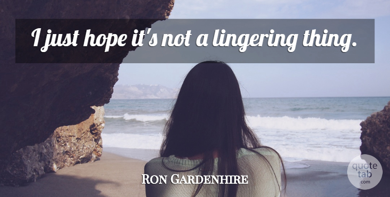 Ron Gardenhire Quote About Hope, Lingering: I Just Hope Its Not...