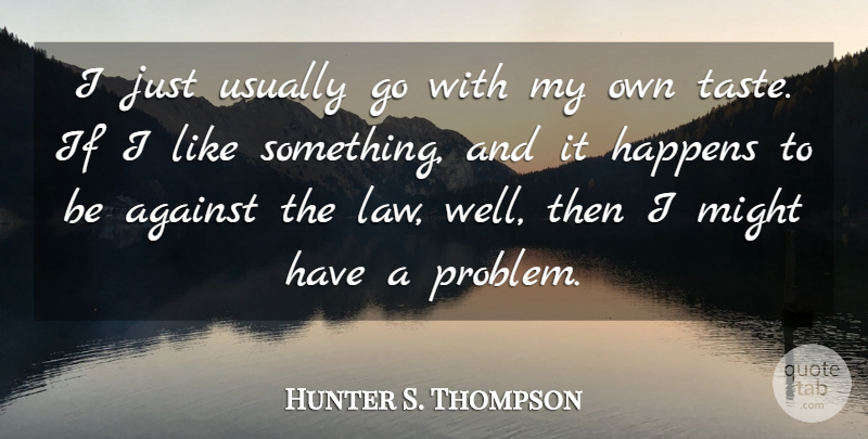 Hunter S. Thompson Quote About Law, Might, Taste: I Just Usually Go With...