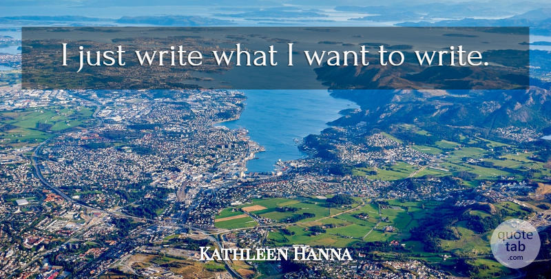 Kathleen Hanna Quote About Writing, Want: I Just Write What I...