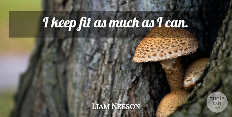 Liam Neeson Quote About Fit, I Can: I Keep Fit As Much...