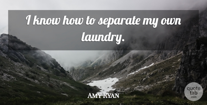 Amy Ryan Quote About Laundry, Knows, Know How: I Know How To Separate...