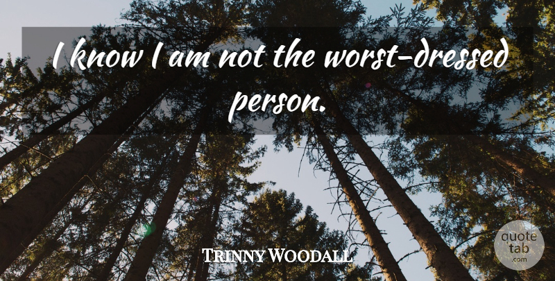Trinny Woodall Quote About undefined: I Know I Am Not...