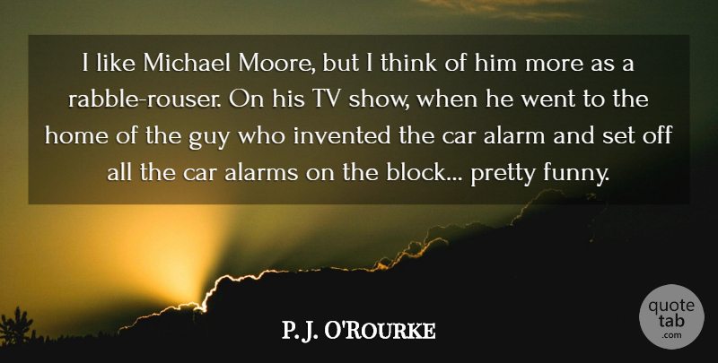 P. J. O'Rourke Quote About Alarm, Car, Funny, Guy, Home: I Like Michael Moore But...