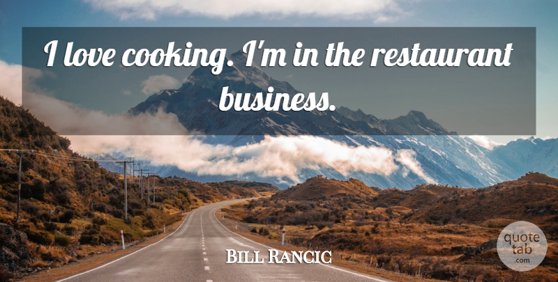 Bill Rancic Quote About Business, Love, Restaurant: I Love Cooking Im In...