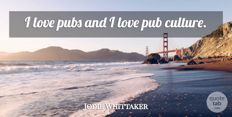 Jodie Whittaker Quote About Love, Pubs: I Love Pubs And I...