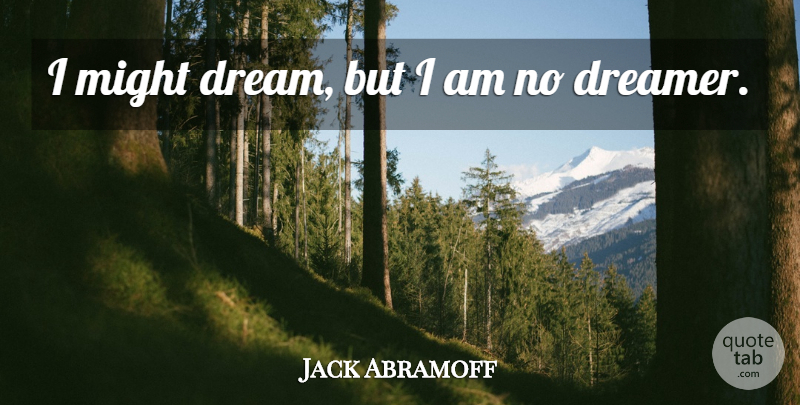 Jack Abramoff Quote About Dream, Dreamer, Might: I Might Dream But I...