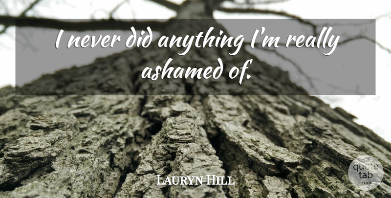 Lauryn Hill Quote About Ashamed: I Never Did Anything Im...
