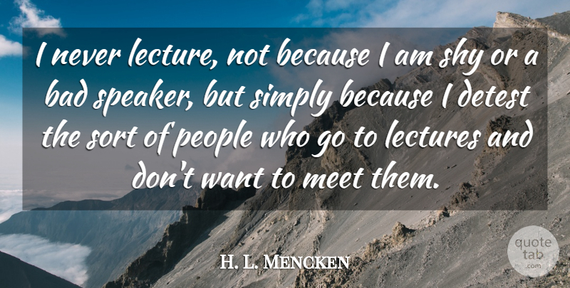 H. L. Mencken Quote About People, Literature, Want: I Never Lecture Not Because...