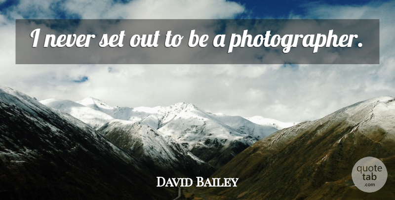 David Bailey Quote About Photographer: I Never Set Out To...
