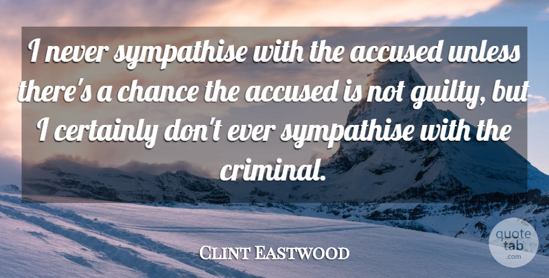 Clint Eastwood Quote About Accused, Certainly, Chance, Unless: I Never Sympathise With The...