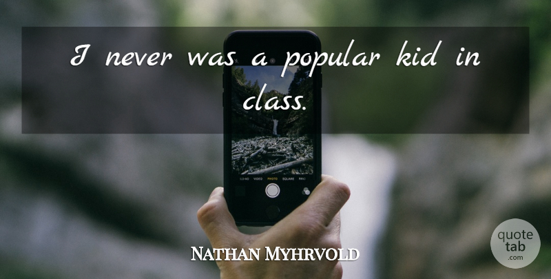 Nathan Myhrvold Quote About undefined: I Never Was A Popular...