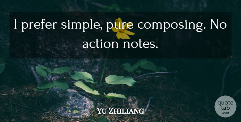 Yu Zhiliang Quote About Action, Prefer, Pure: I Prefer Simple Pure Composing...