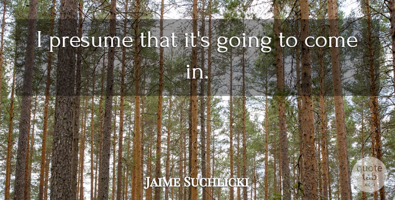 Jaime Suchlicki Quote About Presume: I Presume That Its Going...