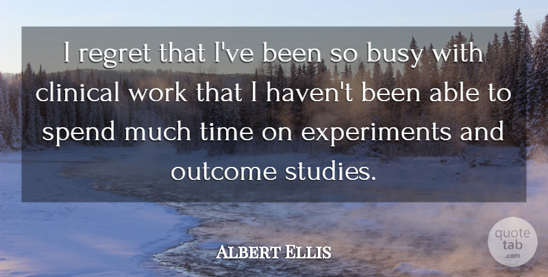 Albert Ellis Quote About Regret, Outcomes, Able: I Regret That Ive Been...