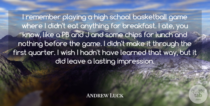 Andrew Luck Quote About Chips, Eat, High, Lasting, Learned: I Remember Playing A High...