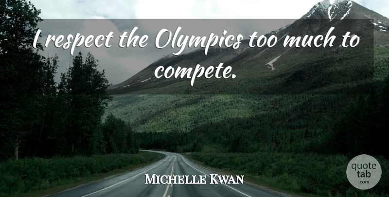 Michelle Kwan Quote About Olympics, Respect: I Respect The Olympics Too...