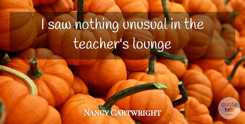 Nancy Cartwright Quote About Lounge, Saw, Unusual: I Saw Nothing Unusual In...