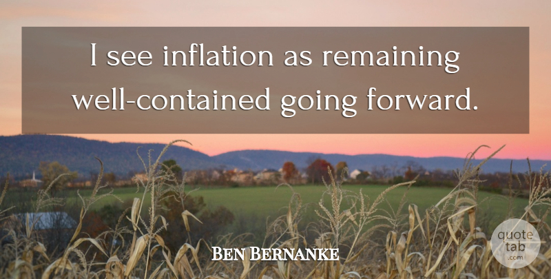 Ben Bernanke Quote About Inflation, Remaining: I See Inflation As Remaining...