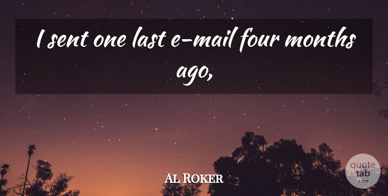 Al Roker Quote About Four, Last, Months, Sent: I Sent One Last E...