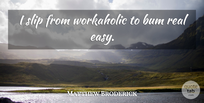 Matthew Broderick Quote About Bum: I Slip From Workaholic To...