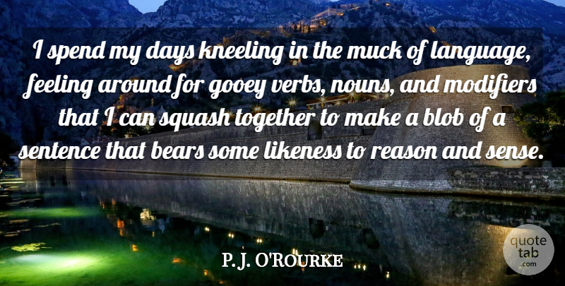 P. J. O'Rourke Quote About Bears, Days, Feeling, Likeness, Sentence: I Spend My Days Kneeling...