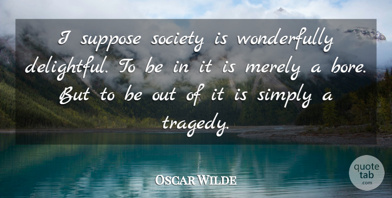 Oscar Wilde Quote About Tragedy, Bores, Delightful: I Suppose Society Is Wonderfully...