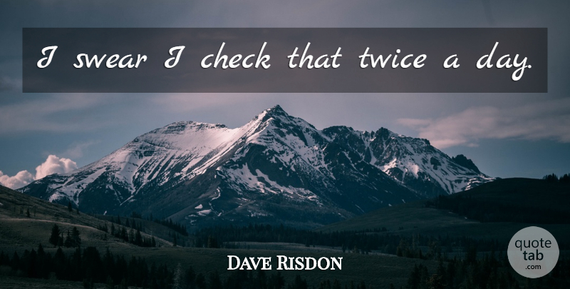 Dave Risdon Quote About Check, Swear, Twice: I Swear I Check That...