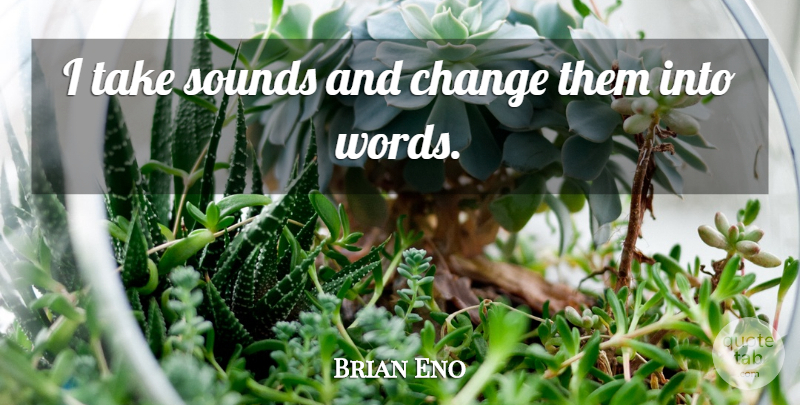 Brian Eno Quote About Sound: I Take Sounds And Change...