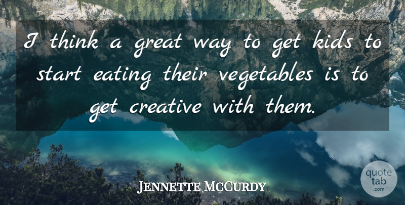 Jennette McCurdy Quote About Creative, Eating, Great, Kids, Start: I Think A Great Way...