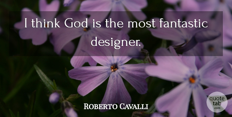 Roberto Cavalli Quote About Thinking, Designer, Fantastic: I Think God Is The...