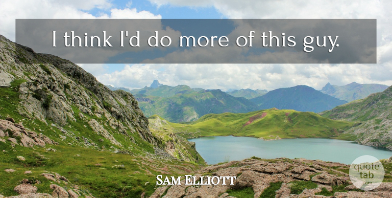 Sam Elliott Quote About undefined: I Think Id Do More...