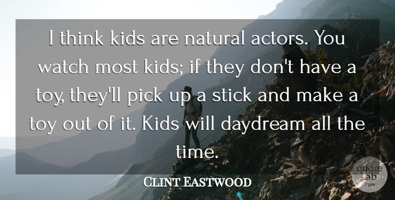 Clint Eastwood Quote About Daydream, Kids, Pick, Stick, Time: I Think Kids Are Natural...