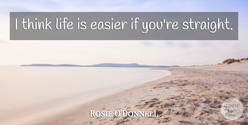 Rosie O'Donnell Quote About Thinking, Life Is, Easier: I Think Life Is Easier...